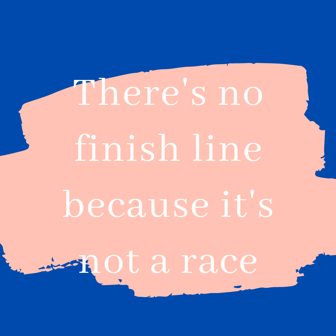 There’s no finish line because it’s not a race